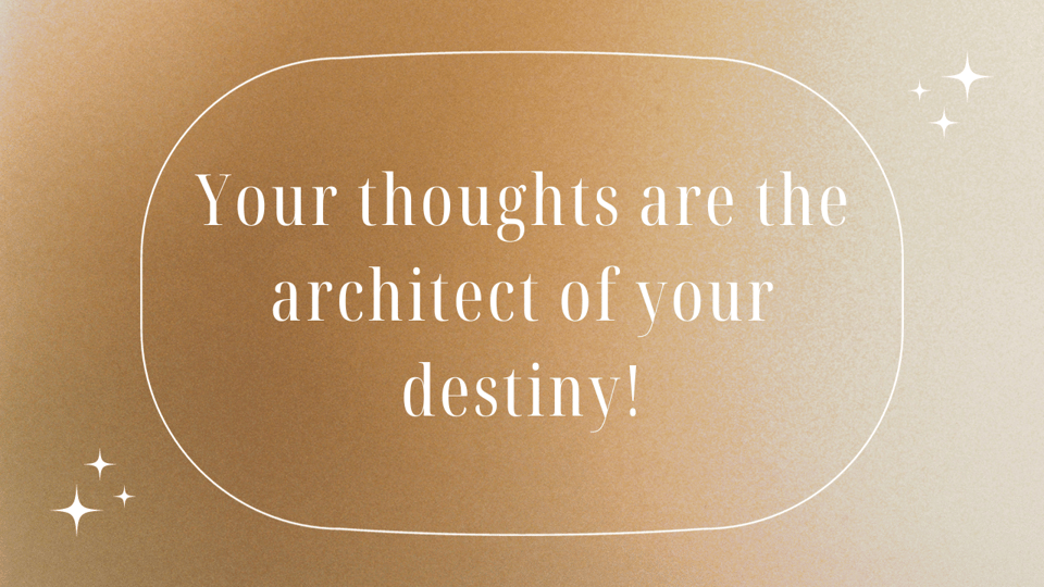 Your thoughts are the architect of your destiny!